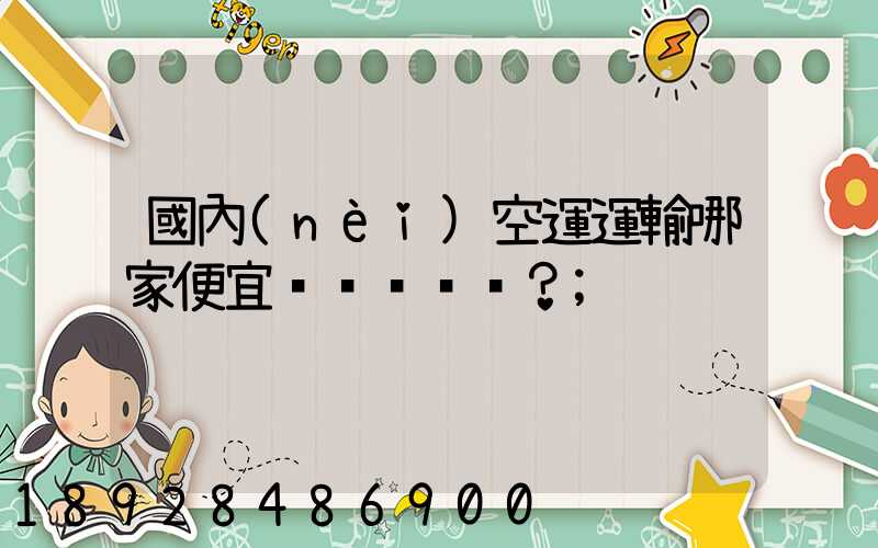 國內(nèi)空運運輸哪家便宜？